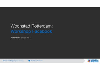 Woonstad Rotterdam: 
Workshop Facebook 
Rotterdam 8 oktober 2014 
Ayman van Bregt digitaal strateeg Workshop Facebook 
 