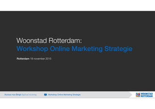 Woonstad Rotterdam:
Workshop Online Marketing Strategie
Rotterdam 18 november 2015
Ayman van Bregt digitaal strateeg Workshop Online Marketing Strategie
 