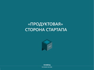 «ПРОДУКТОВАЯ»
СТОРОНА СТАРТАПА

 