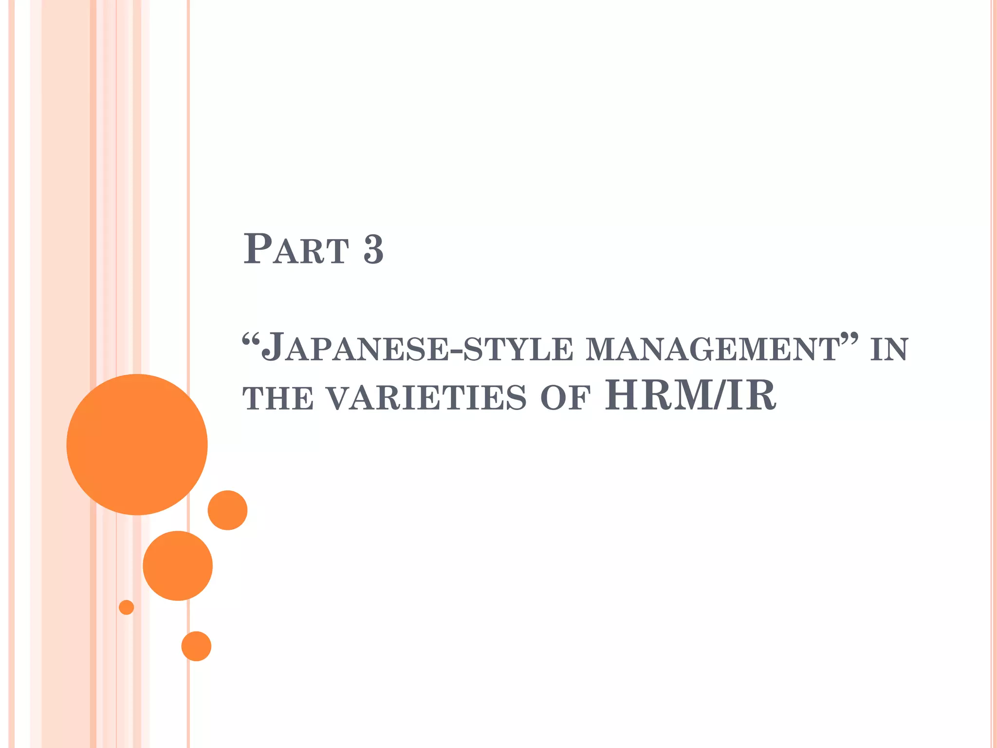 PART 3
“JAPANESE-STYLE MANAGEMENT” IN
THE VARIETIES OF HRM/IR
 
