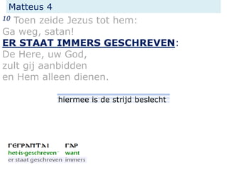 Matteus 4
10 Toen zeide Jezus tot hem:
Ga weg, satan!
ER STAAT IMMERS GESCHREVEN:
De Here, uw God,
zult gij aanbidden
en Hem alleen dienen.
hiermee is de strijd beslecht
 