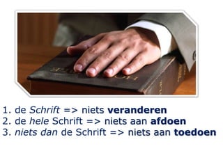1. de Schrift => niets veranderen
2. de hele Schrift => niets aan afdoen
3. niets dan de Schrift => niets aan toedoen
 