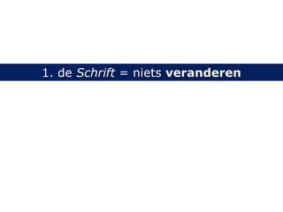 1. de Schrift = niets veranderen
 