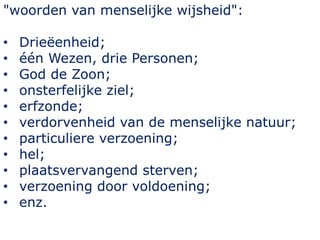 "woorden van menselijke wijsheid":
• Drieëenheid;
• één Wezen, drie Personen;
• God de Zoon;
• onsterfelijke ziel;
• erfzonde;
• verdorvenheid van de menselijke natuur;
• particuliere verzoening;
• hel;
• plaatsvervangend sterven;
• verzoening door voldoening;
• enz.
 
