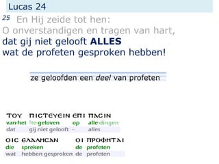 Lucas 24
25 En Hij zeide tot hen:
O onverstandigen en tragen van hart,
dat gij niet gelooft ALLES
wat de profeten gesproken hebben!
ze geloofden een deel van profeten
 