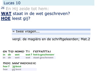 Lucas 10
26 En Hij zeide tot hem:
WAT staat in de wet geschreven?
HOE leest gij?
= twee vragen...
vergl. de magiërs en de schriftgeleerden; Mat.2
 