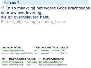 Marcus 7
13 En zo maakt gij het woord Gods krachteloos
door uw overlevering,
die gij overgeleverd hebt.
En dergelijke dingen doet gij vele.
 