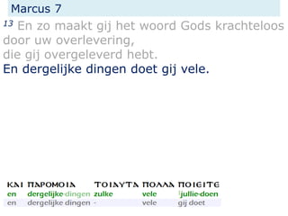 Marcus 7
13 En zo maakt gij het woord Gods krachteloos
door uw overlevering,
die gij overgeleverd hebt.
En dergelijke dingen doet gij vele.
 