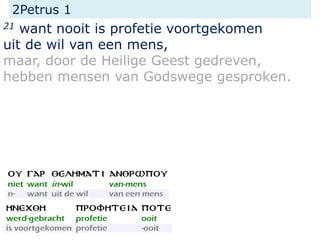 2Petrus 1
21 want nooit is profetie voortgekomen
uit de wil van een mens,
maar, door de Heilige Geest gedreven,
hebben mensen van Godswege gesproken.
 