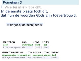 Romeinen 3
2 Velerlei in elk opzicht.
In de eerste plaats toch dit,
dat hun de woorden Gods zijn toevertrouwd.
= de jood, de besnijdenis
 