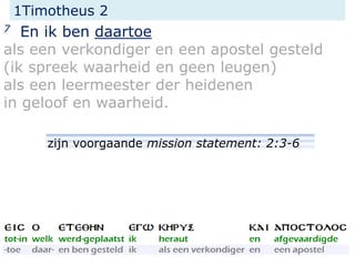 1Timotheus 2
7 En ik ben daartoe
als een verkondiger en een apostel gesteld
(ik spreek waarheid en geen leugen)
als een leermeester der heidenen
in geloof en waarheid.
zijn voorgaande mission statement: 2:3-6
 