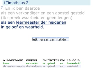 1Timotheus 2
7 En ik ben daartoe
als een verkondiger en een apostel gesteld
(ik spreek waarheid en geen leugen)
als een leermeester der heidenen
in geloof en waarheid.
lett. leraar van natiën
 