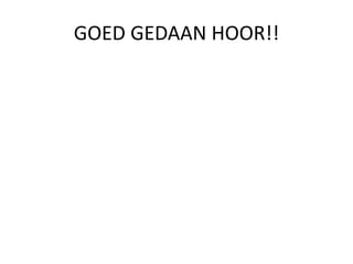 GOED GEDAAN HOOR!! 
