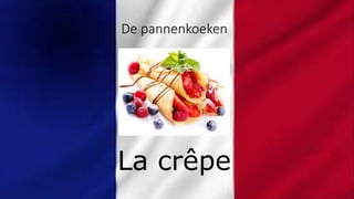 De pannenkoeken
La crêpe
 