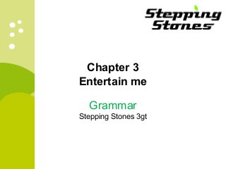 Chapter 3
Entertain me
Grammar
Stepping Stones 3gt
 