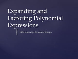 Expanding and 
Factoring Polynomial 
Expressions 
{ 
Different ways to look at things. 
 