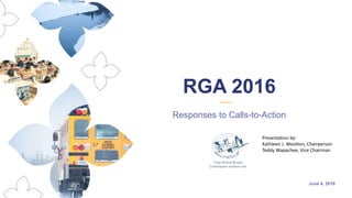 June 4, 2018
Responses to Calls-to-Action
RGA 2016
Presentation by:
Kathleen J. Wootton, Chairperson
Teddy Wapachee, Vice Chairman
 