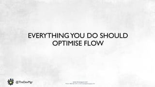 www.devopsguys.com
Phone: 0800 368 7378 | e-mail: team@devopsguys.com
@TheDevMgr
EVERYTHINGYOU DO SHOULD
OPTIMISE FLOW
 