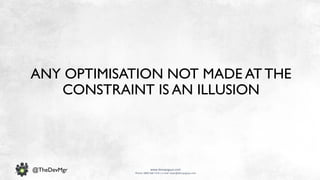 www.devopsguys.com
Phone: 0800 368 7378 | e-mail: team@devopsguys.com
@TheDevMgr
ANY OPTIMISATION NOT MADE AT THE
CONSTRAINT IS AN ILLUSION
 