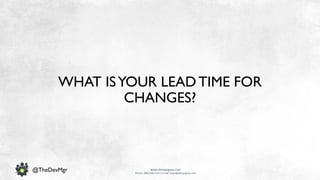 www.devopsguys.com
Phone: 0800 368 7378 | e-mail: team@devopsguys.com
@TheDevMgr
WHAT ISYOUR LEAD TIME FOR
CHANGES?
 