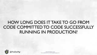 www.devopsguys.com
Phone: 0800 368 7378 | e-mail: team@devopsguys.com
@TheDevMgr
HOW LONG DOES IT TAKE TO GO FROM
CODE COMMITTEDTO CODE SUCCESSFULLY
RUNNING IN PRODUCTION?
 