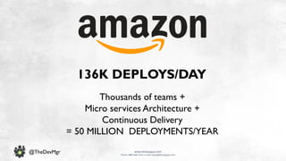 www.devopsguys.com
Phone: 0800 368 7378 | e-mail: team@devopsguys.com
@TheDevMgr
Thousands of teams +
Micro services Architecture +
Continuous Delivery
= 50 MILLION DEPLOYMENTS/YEAR
136K DEPLOYS/DAY
 