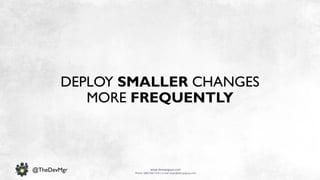 www.devopsguys.com
Phone: 0800 368 7378 | e-mail: team@devopsguys.com
@TheDevMgr
DEPLOY SMALLER CHANGES
MORE FREQUENTLY
 