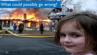 www.devopsguys.com
Phone: 0800 368 7378 | e-mail: team@devopsguys.com
@TheDevMgr
What could possibly go wrong?
 