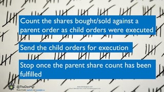 www.devopsguys.com
Phone: 0800 368 7378 | e-mail: team@devopsguys.com
@TheDevMgr
Count the shares bought/sold against a
parent order as child orders were executed
Send the child orders for execution
Stop once the parent share count has been
fulfilled
Photo Credit: marfis75 via Compfight cc
 