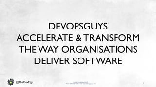 3
www.devopsguys.com
Phone: 0800 368 7378 | e-mail: team@devopsguys.com
@TheDevMgr
DEVOPSGUYS
ACCELERATE & TRANSFORM
THE WAY ORGANISATIONS
DELIVER SOFTWARE
 