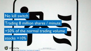 www.devopsguys.com
Phone: 0800 368 7378 | e-mail: team@devopsguys.com
@TheDevMgr
No kill switch
Trading 8 million shares / minute
+50% of the normal trading volume
stocks +10%
Photo Credit: Marshall Astor - Food Fetishist via Compfight cc
 