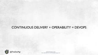 www.devopsguys.com
Phone: 0800 368 7378 | e-mail: team@devopsguys.com
@TheDevMgr
CONTINUOUS DELIVERY + OPERABILITY = DEVOPS
 