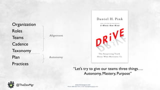 www.devopsguys.com
Phone: 0800 368 7378 | e-mail: team@devopsguys.com
@TheDevMgr
Organization
Roles
Teams
Cadence
Taxonomy
Plan
Practices
Alignment
Autonomy
“Let’s try to give our teams three things….
Autonomy, Mastery, Purpose”
 