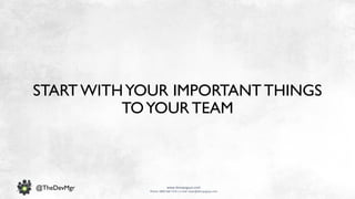 www.devopsguys.com
Phone: 0800 368 7378 | e-mail: team@devopsguys.com
@TheDevMgr
START WITHYOUR IMPORTANTTHINGS
TOYOUR TEAM
 