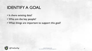 79
www.devopsguys.com
Phone: 0800 368 7378 | e-mail: team@devopsguys.com
@TheDevMgr
IDENTIFY A GOAL
• Is there existing data?
• Who are the key people?
• What things are important to support this goal?
 