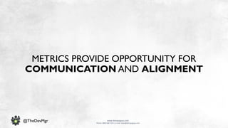 www.devopsguys.com
Phone: 0800 368 7378 | e-mail: team@devopsguys.com
@TheDevMgr
METRICS PROVIDE OPPORTUNITY FOR
COMMUNICATION AND ALIGNMENT
 