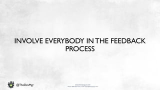 www.devopsguys.com
Phone: 0800 368 7378 | e-mail: team@devopsguys.com
@TheDevMgr
INVOLVE EVERYBODY IN THE FEEDBACK
PROCESS
 