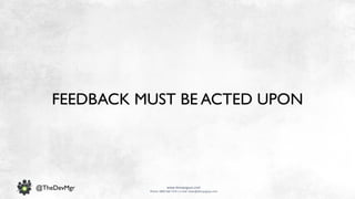 www.devopsguys.com
Phone: 0800 368 7378 | e-mail: team@devopsguys.com
@TheDevMgr
FEEDBACK MUST BE ACTED UPON
 