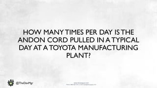 www.devopsguys.com
Phone: 0800 368 7378 | e-mail: team@devopsguys.com
@TheDevMgr
HOW MANYTIMES PER DAY ISTHE
ANDON CORD PULLED IN A TYPICAL
DAY AT A TOYOTA MANUFACTURING
PLANT?
 
