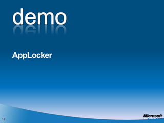 Application Control Enhance Security and Control Situation TodayAppLocker™Eliminate unwanted/unknown applications in your networkEnforce application standardization within your organizationEasily create and manage flexible rules using Group PolicyUsers can install and run unapproved applicationsEven standard users can install some types of softwareUnauthorized applications may:Introduce malwareIncrease helpdesk callsReduce user productivityUndermine compliance effortsWindows 7 Solution