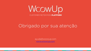 CUSTOMER RETENTION PLATFORM
Obrigado por sua atenção
ayuda@woowup.com 
www.woowup.com
 