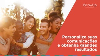 Personalize suas
comunicações
e obtenha grandes
resultados
 