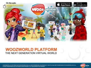 1
CONFIDENTIAL. © COPYRIGHT 2015 WOOZWORLD INC. ALL RIGHTS RESERVED. WOOZWORLD™ AND ITS LOGO ARE TRADEMARKS OF WOOZWORLD INC. ALL
OTHER TRADEMARKS AND COPYRIGHTS ARE PROPERTY OF THEIR RESPECTIVE OWNERS.
WOOZWORLD PLATFORM
THE NEXT GENERATION VIRTUAL WORLD
 