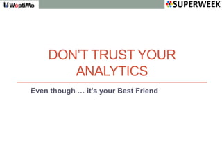 DON’T TRUST YOUR
       ANALYTICS
Even though … it’s your Best Friend
 