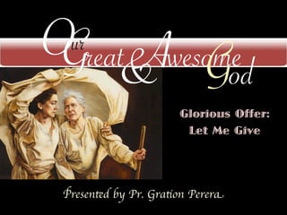 O reat Awesome
 G & God
  ur

                       Glorious Offer:
                        Let Me Give




 Presented by Pr. Gration Perera
 