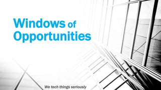Windows of
Opportunities
We tech things seriously
 