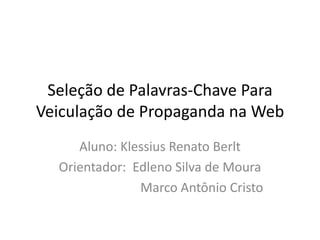 Seleção de Palavras-Chave Para
Veiculação de Propaganda na Web
     Aluno: Klessius Renato Berlt
  Orientador: Edleno Silva de Moura
               Marco Antônio Cristo
 