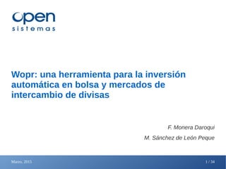 Marzo, 2015 1 / 34
Wopr: una herramienta para la inversión
automática en bolsa y mercados de
intercambio de divisas
F. Monera Daroqui
M. Sánchez de León Peque
 