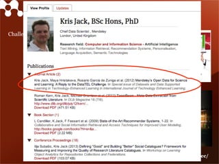 Challenge: Build off-line system for scientific
recommendations with our API
and DataTEL data set
ScienceRec Challenge 2012
More details at http://2012.recsyschallenge.com/tracks/sciencerec/
 