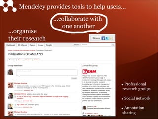 ...organise
their research
...collaborate with
one another
Mendeley provides tools to help users...
è  Professional
research groups
è  Social network
è  Annotation
sharing
 